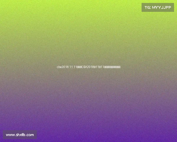 cba2018.11.11赛事、CBA2018年11月11日篮球焦点赛事精华回顾